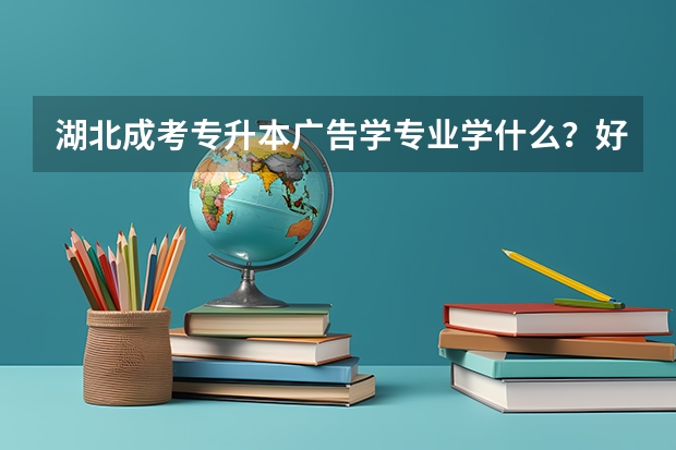 湖北成考专升本广告学专业学什么?好考吗?
