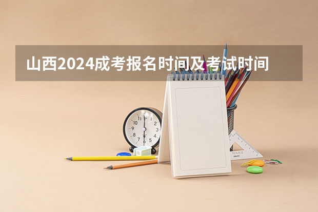 山西2024成考报名时间及考试时间安排?(2024年山西专升本考试时间公布:3月16日?)