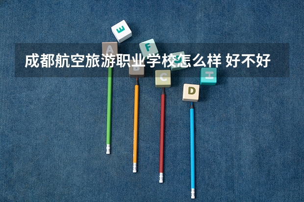成都航空旅游职业学校怎么样 好不好