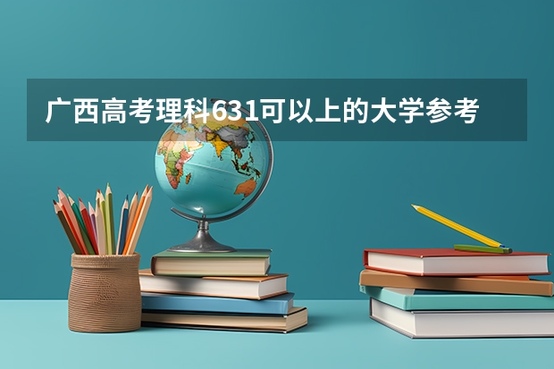 广西高考理科631可以上的大学参考名单