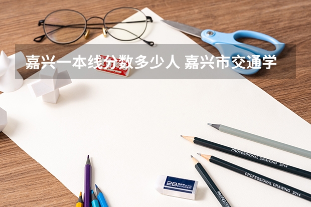 嘉兴一本线分数多少人 嘉兴市交通学校分数线