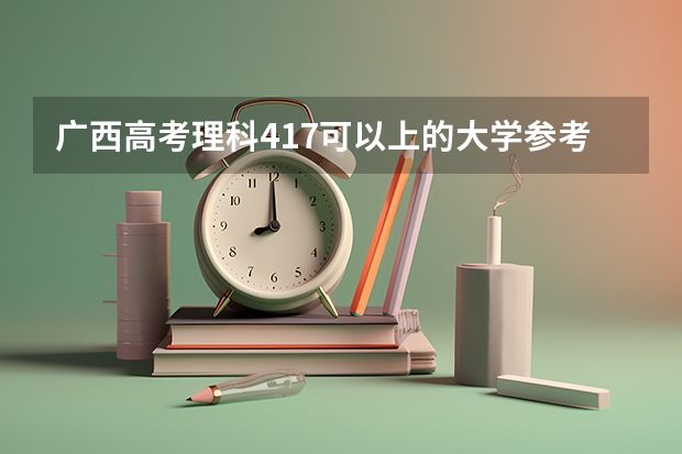 广西高考理科417可以上的大学参考名单
