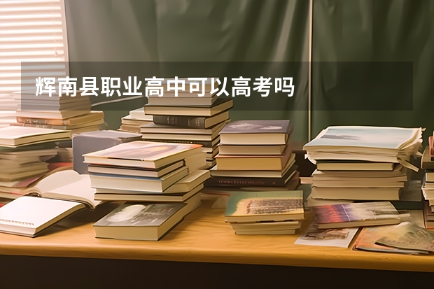 辉南县职业高中可以高考吗