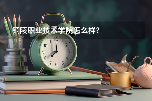 铜陵职业技术学院怎么样？