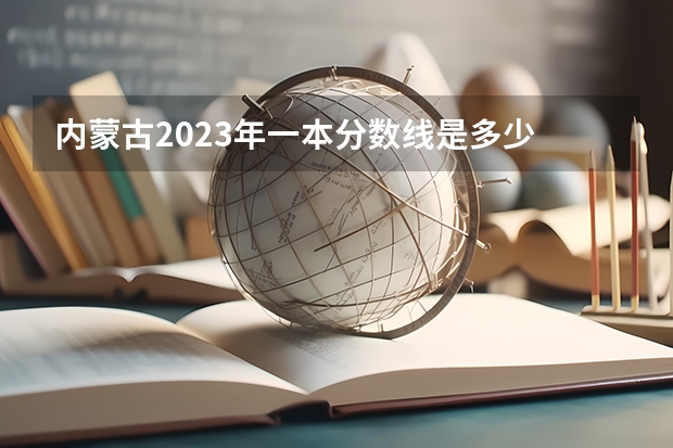 内蒙古2023年一本分数线是多少