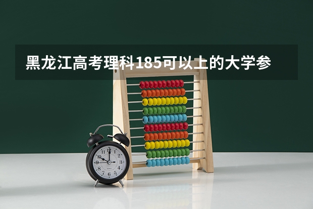 黑龙江高考理科185可以上的大学参考名单
