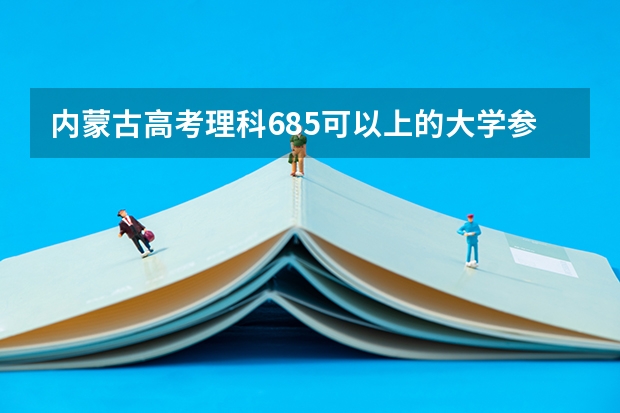 内蒙古高考理科685可以上的大学参考名单
