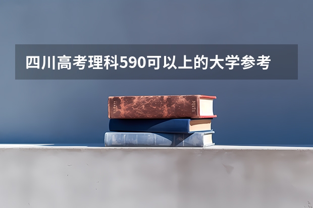 四川高考理科590可以上的大学参考名单