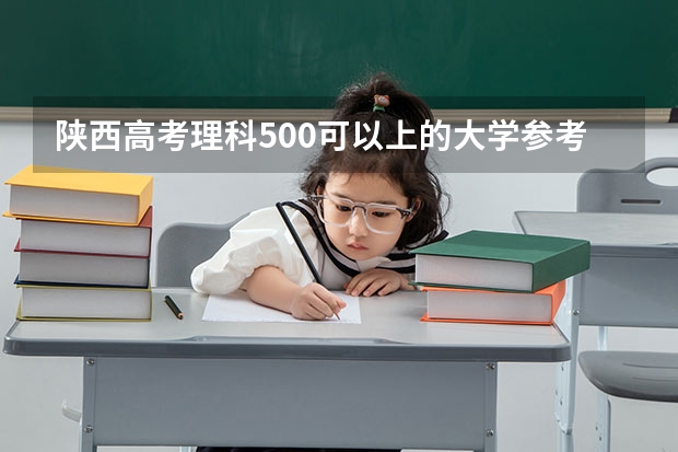 陕西高考理科500可以上的大学参考名单