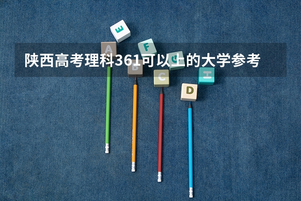 陕西高考理科361可以上的大学参考名单