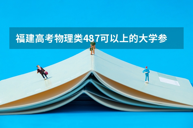 福建高考物理类487可以上的大学参考名单