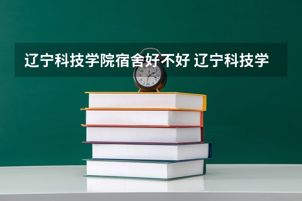 辽宁科技学院宿舍好不好 辽宁科技学院学费贵不贵