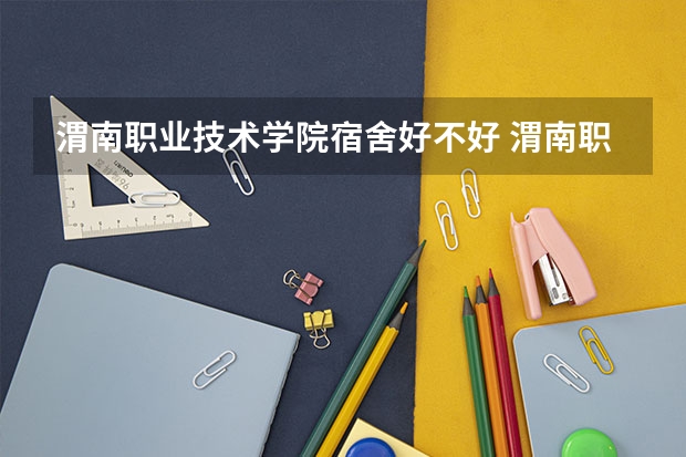 渭南职业技术学院宿舍好不好 渭南职业技术学院学费贵不贵