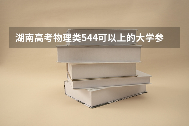 湖南高考物理类544可以上的大学参考名单