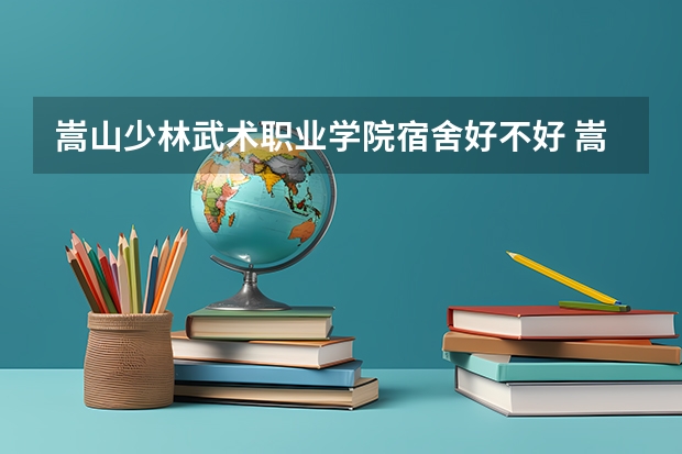 嵩山少林武术职业学院宿舍好不好 嵩山少林武术职业学院学费贵不贵