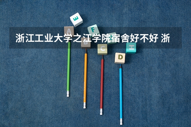 浙江工业大学之江学院宿舍好不好 浙江工业大学之江学院学费贵不贵