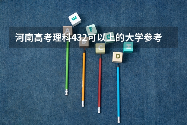 河南高考理科432可以上的大学参考名单