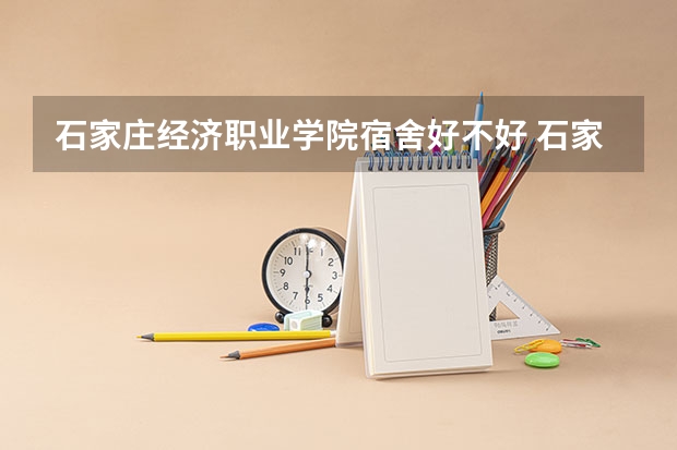 石家庄经济职业学院宿舍好不好 石家庄经济职业学院学费贵不贵