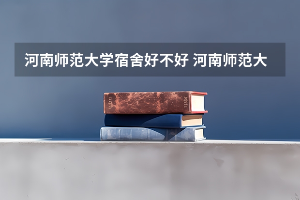 河南师范大学宿舍好不好 河南师范大学学费贵不贵