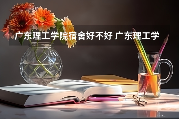 广东理工学院宿舍好不好 广东理工学院学费贵不贵