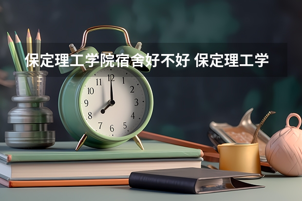 保定理工学院宿舍好不好 保定理工学院学费贵不贵
