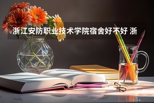 浙江安防职业技术学院宿舍好不好 浙江安防职业技术学院学费贵不贵