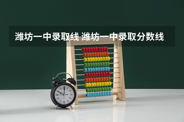 潍坊一中录取线 潍坊一中录取分数线