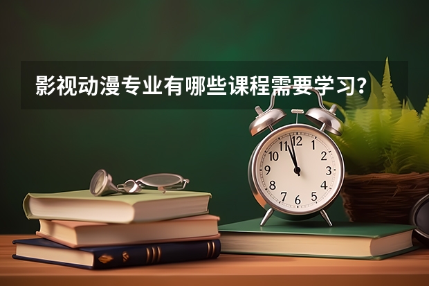 影视动漫专业有哪些课程需要学习?