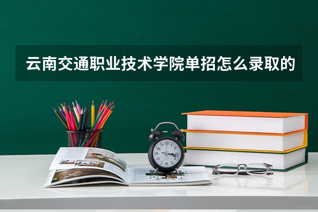 云南交通职业技术学院单招怎么录取的