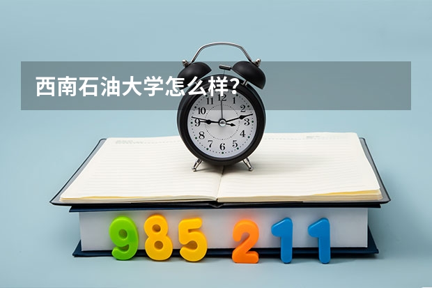 西南石油大学怎么样?