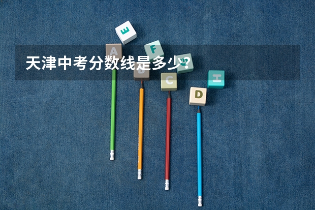 天津中考分数线是多少？