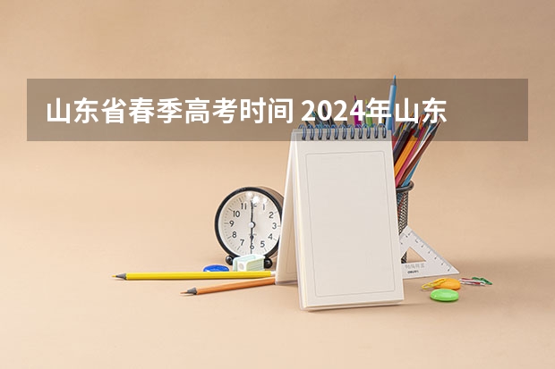 山东省春季高考时间 2024年山东春季高考报名时间