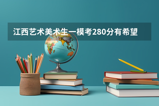 江西艺术美术生一模考280分有希望文化分提高吗?
