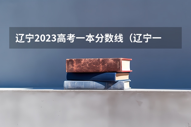 辽宁2023高考一本分数线(辽宁一本二本分数线)