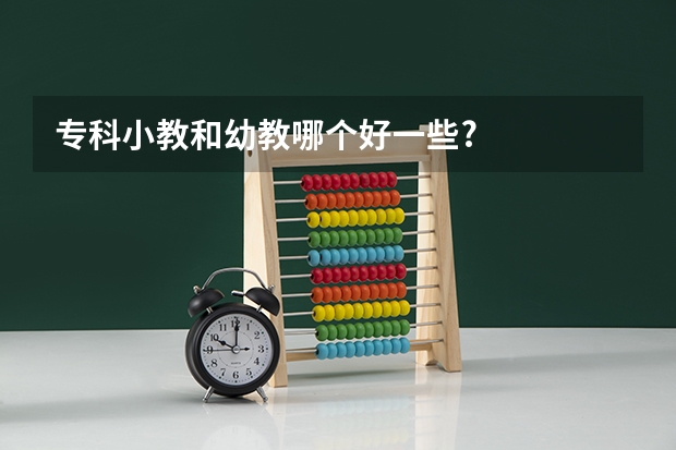 专科小教和幼教哪个好一些?