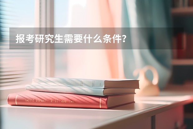 报考研究生需要什么条件?