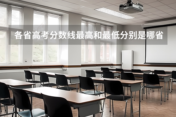 各省高考分数线最高和最低分别是哪省？（全国各地大学录取分数线）