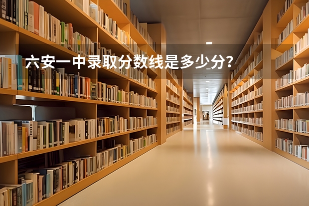 六安一中录取分数线是多少分?