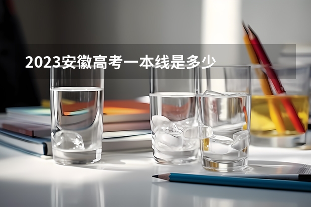 2023安徽高考一本线是多少