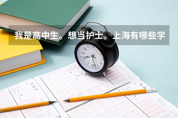 我是高中生。想当护士。上海有哪些学校大专有护理专业?