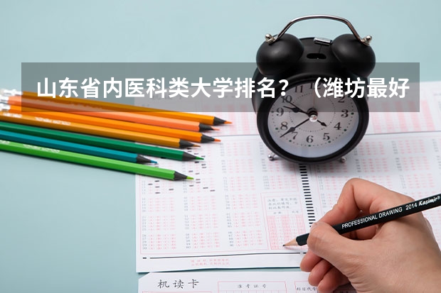 山东省内医科类大学排名？（潍坊最好的职业学校排名）