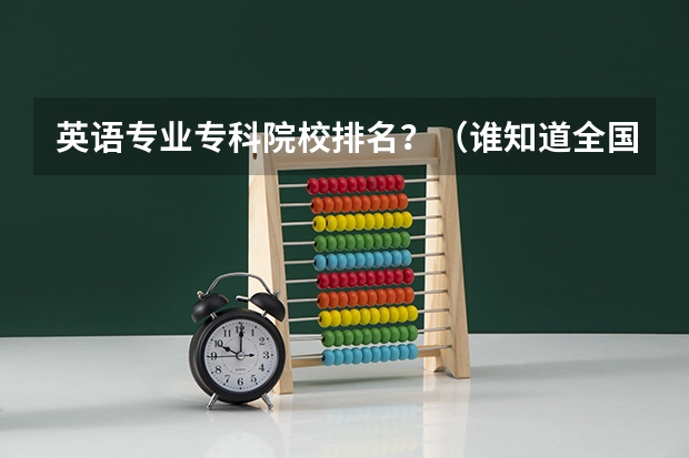 英语专业专科院校排名?(谁知道全国各大学英语专业排名?)
