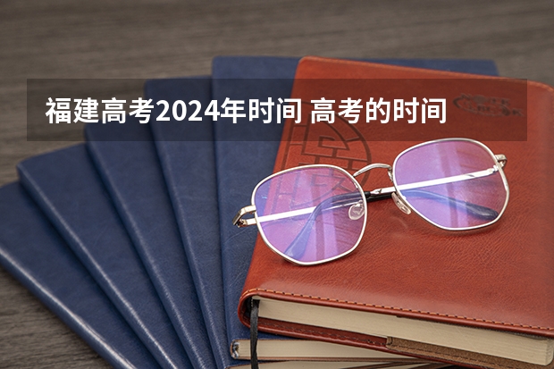 福建高考2024年时间 高考的时间安排是怎样的啊？