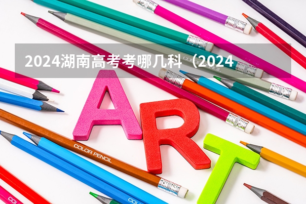 2024湖南高考考哪几科（2024湖南高考报名时间）