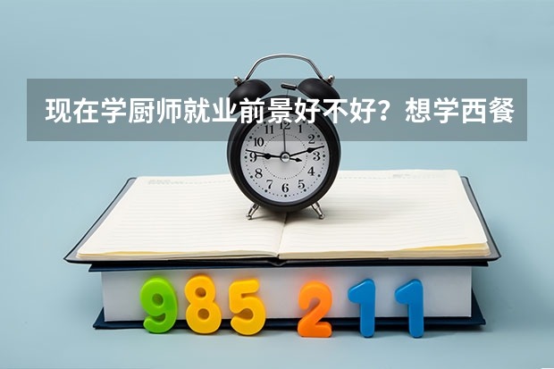 现在学厨师就业前景好不好？想学西餐呢，怎么样？