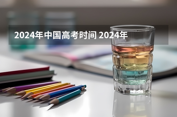 2024年中国高考时间 2024年高考是几月几日
