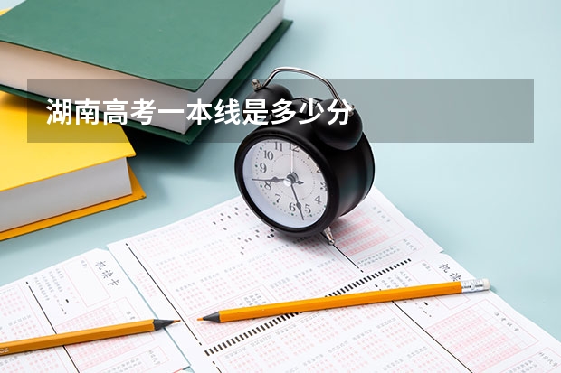 湖南高考一本线是多少分