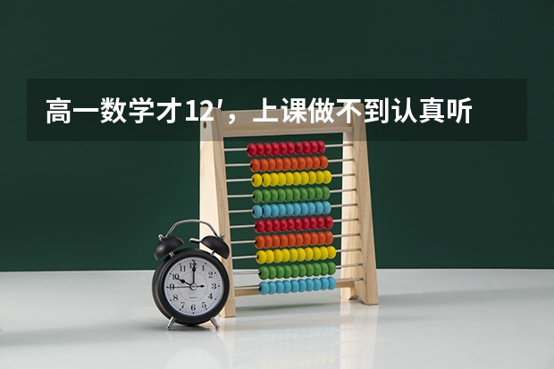 高一数学才12′，上课做不到认真听课，怎么办，好想认真学，但是学不进去，注意力不集中？