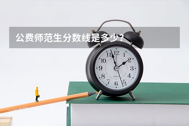 公费师范生分数线是多少？