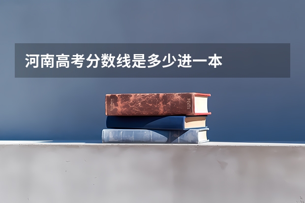 河南高考分数线是多少进一本